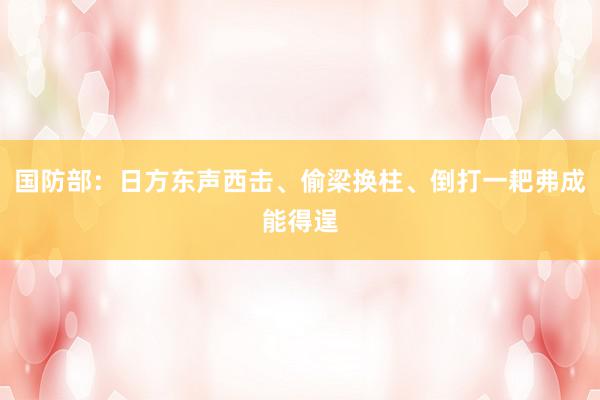国防部:日方东声西击、偷梁换柱、倒打一耙弗成能得逞